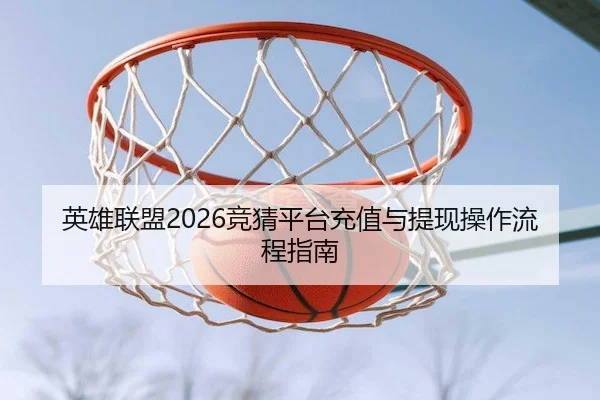 英雄联盟2026竞猜平台充值与提现操作流程指南 | LOLESPORTS
