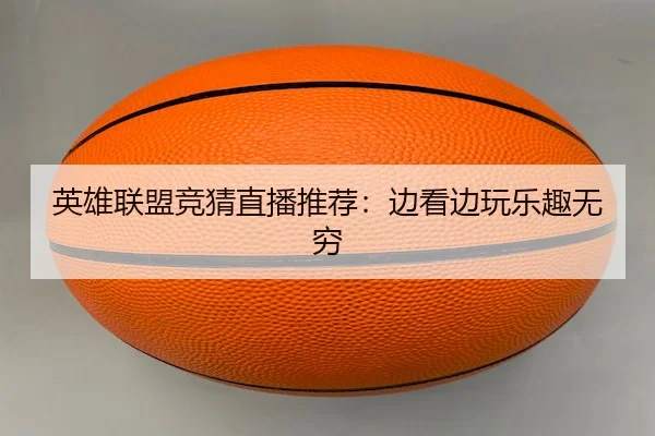 英雄联盟竞猜直播推荐：边看边玩乐趣无穷 - LOLESPORTS