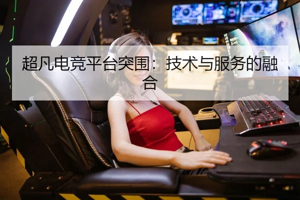 超凡电竞平台突围：技术与服务的融合 | LOLESPORTS